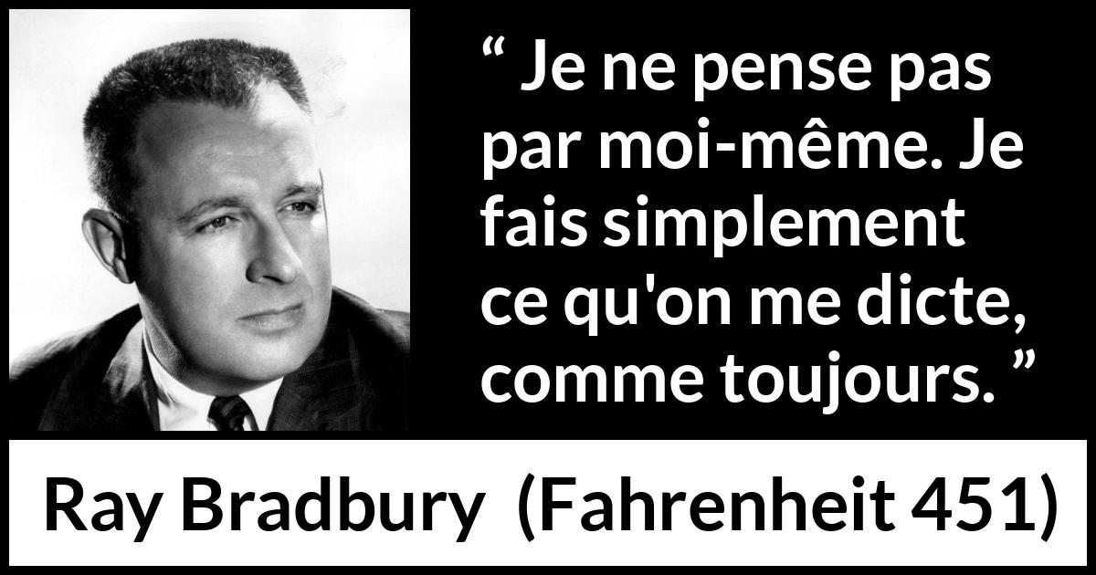 Citation de Ray Bradbury sur la réflexion tirée de Fahrenheit 451 - Je ne pense pas par moi-même. Je fais simplement ce qu'on me dicte, comme toujours.