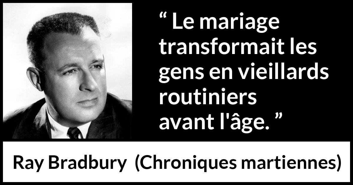 Citation de Ray Bradbury sur la routine tirée de Chroniques martiennes - Le mariage transformait les gens en vieillards routiniers avant l'âge.