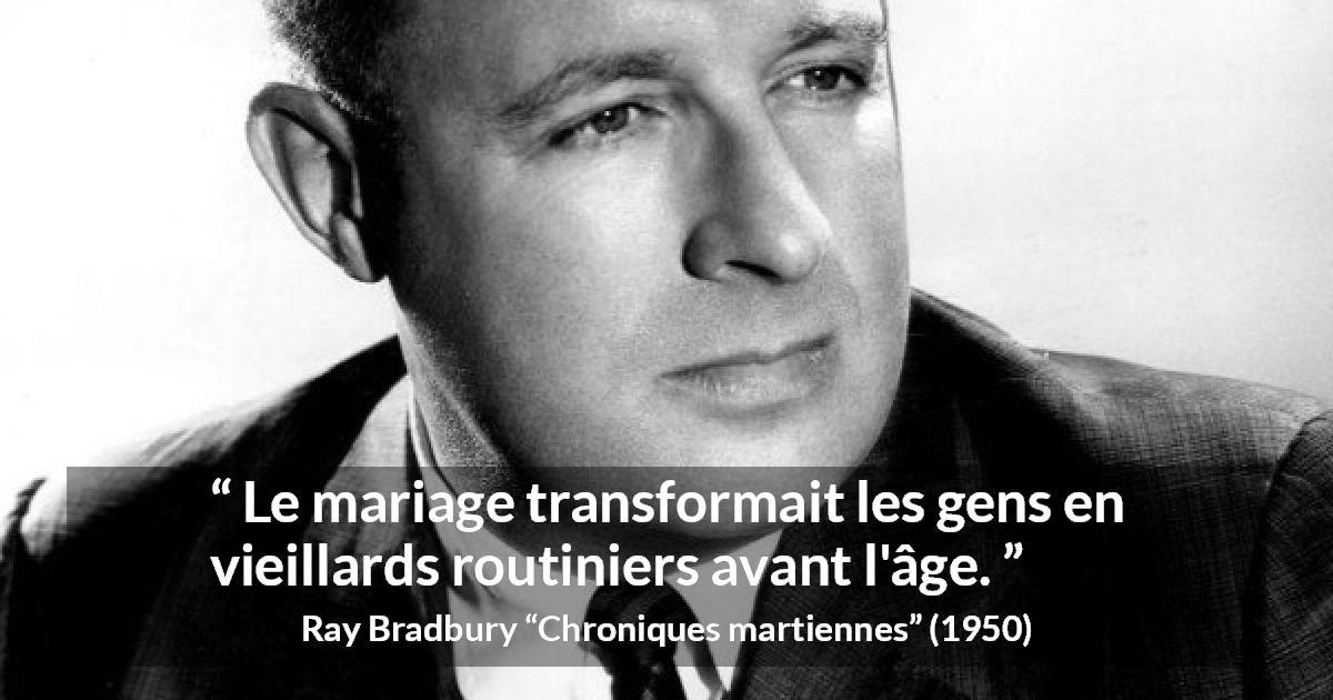 Citation de Ray Bradbury sur la routine tirée de Chroniques martiennes - Le mariage transformait les gens en vieillards routiniers avant l'âge.