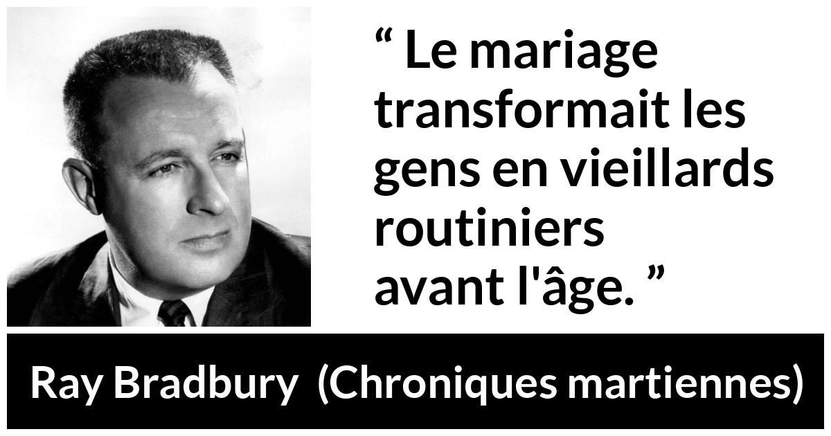 Citation de Ray Bradbury sur la routine tirée de Chroniques martiennes - Le mariage transformait les gens en vieillards routiniers avant l'âge.