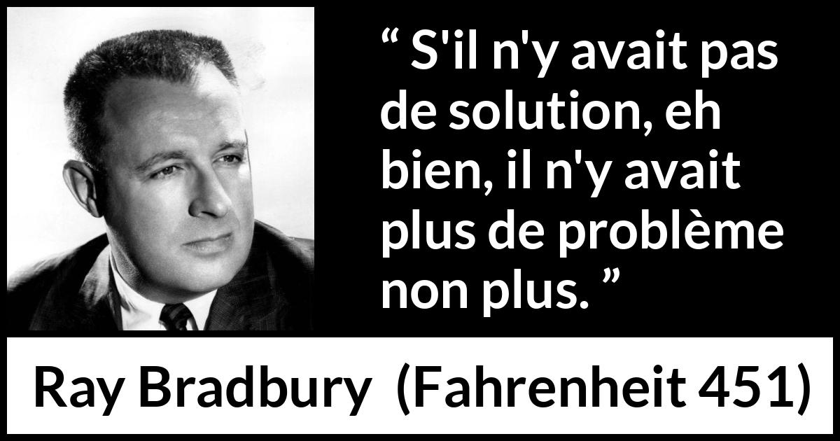 Citation de Ray Bradbury sur la solution tirée de Fahrenheit 451 - S'il n'y avait pas de solution, eh bien, il n'y avait plus de problème non plus.