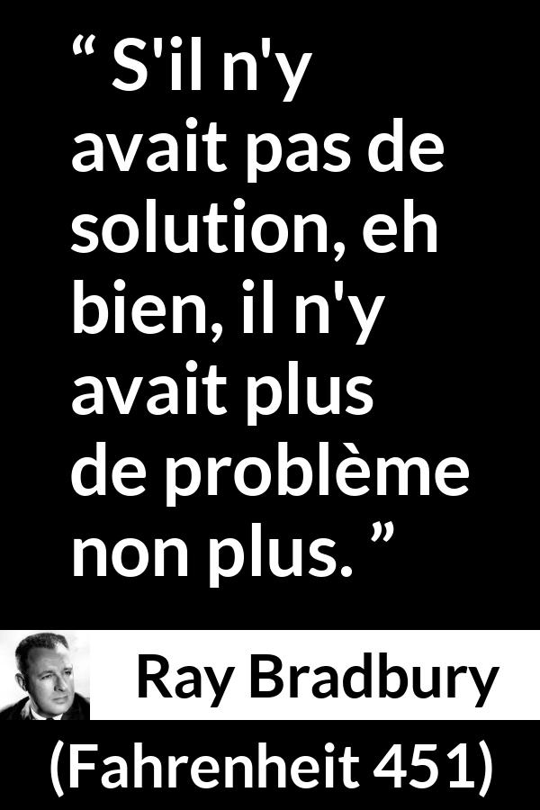 Citation de Ray Bradbury sur la solution tirée de Fahrenheit 451 - S'il n'y avait pas de solution, eh bien, il n'y avait plus de problème non plus.