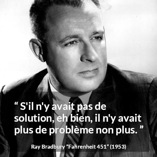 Citation de Ray Bradbury sur la solution tirée de Fahrenheit 451 - S'il n'y avait pas de solution, eh bien, il n'y avait plus de problème non plus.