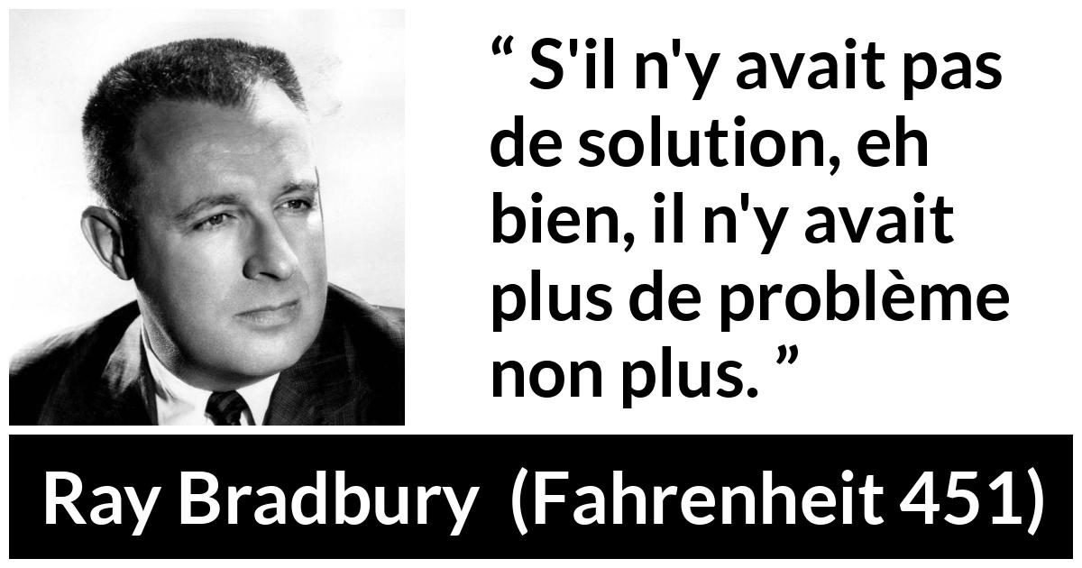Citation de Ray Bradbury sur la solution tirée de Fahrenheit 451 - S'il n'y avait pas de solution, eh bien, il n'y avait plus de problème non plus.