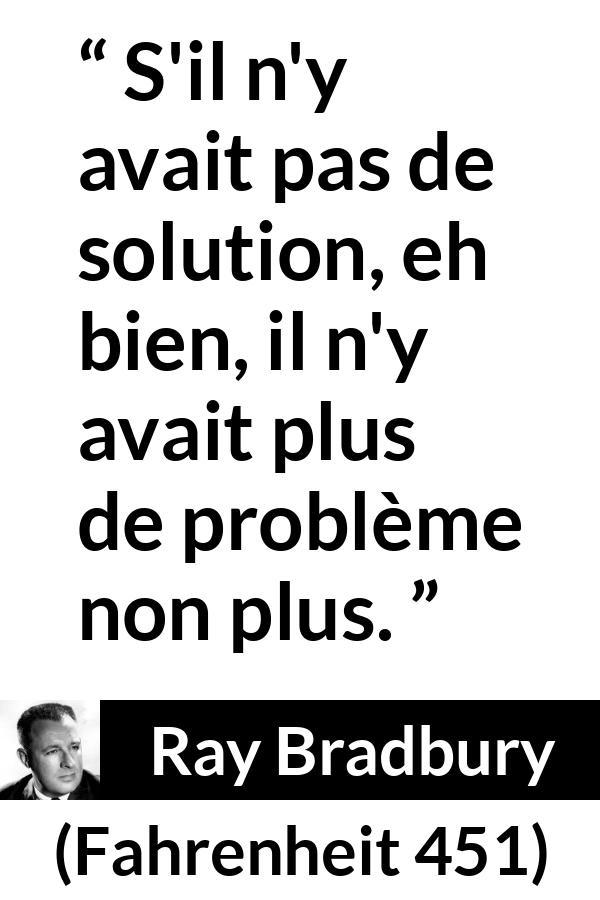 Citation de Ray Bradbury sur la solution tirée de Fahrenheit 451 - S'il n'y avait pas de solution, eh bien, il n'y avait plus de problème non plus.
