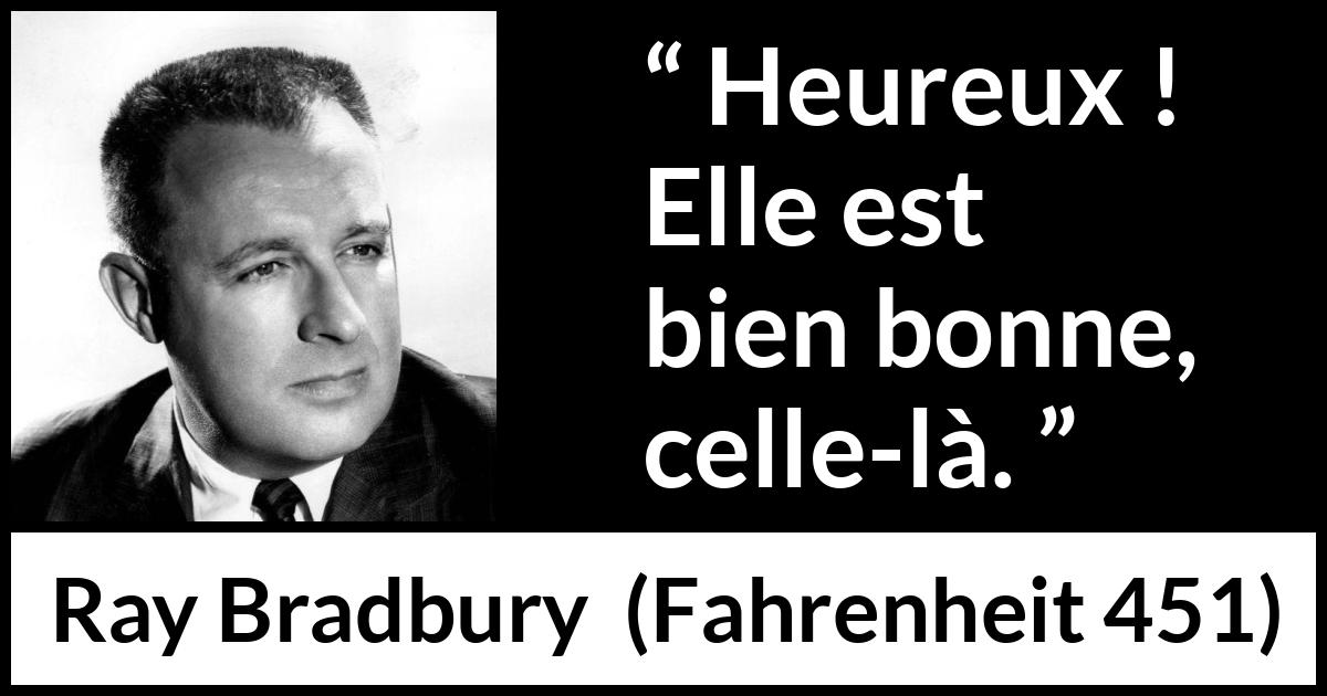 Citation de Ray Bradbury sur le bonheur tirée de Fahrenheit 451 - Heureux ! Elle est bien bonne, celle-là.