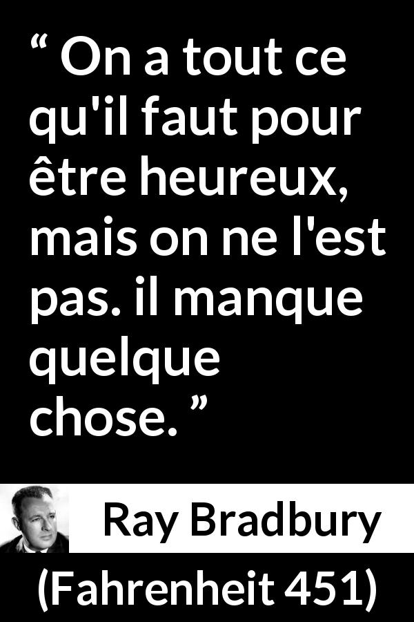 Citation de Ray Bradbury sur le bonheur tirée de Fahrenheit 451 - On a tout ce qu'il faut pour être heureux, mais on ne l'est pas. il manque quelque chose.