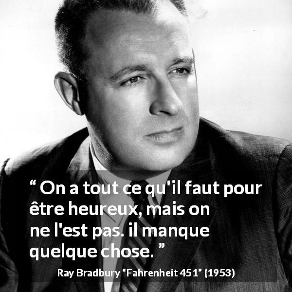 Citation de Ray Bradbury sur le bonheur tirée de Fahrenheit 451 - On a tout ce qu'il faut pour être heureux, mais on ne l'est pas. il manque quelque chose.