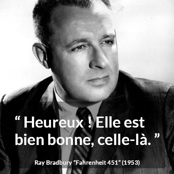 Citation de Ray Bradbury sur le bonheur tirée de Fahrenheit 451 - Heureux ! Elle est bien bonne, celle-là.