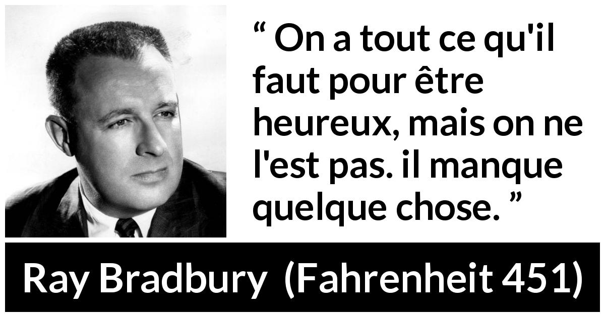 Citation de Ray Bradbury sur le bonheur tirée de Fahrenheit 451 - On a tout ce qu'il faut pour être heureux, mais on ne l'est pas. il manque quelque chose.