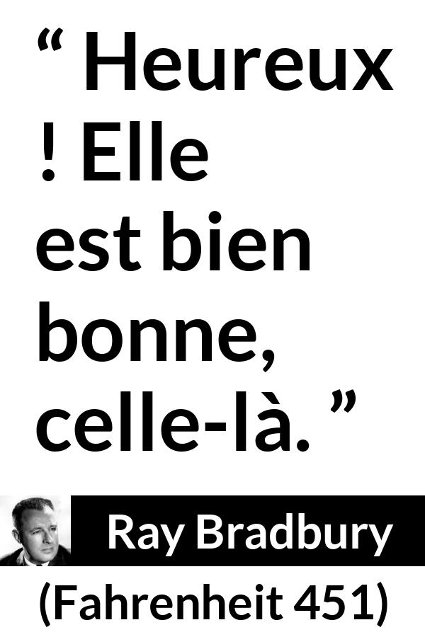 Citation de Ray Bradbury sur le bonheur tirée de Fahrenheit 451 - Heureux ! Elle est bien bonne, celle-là.