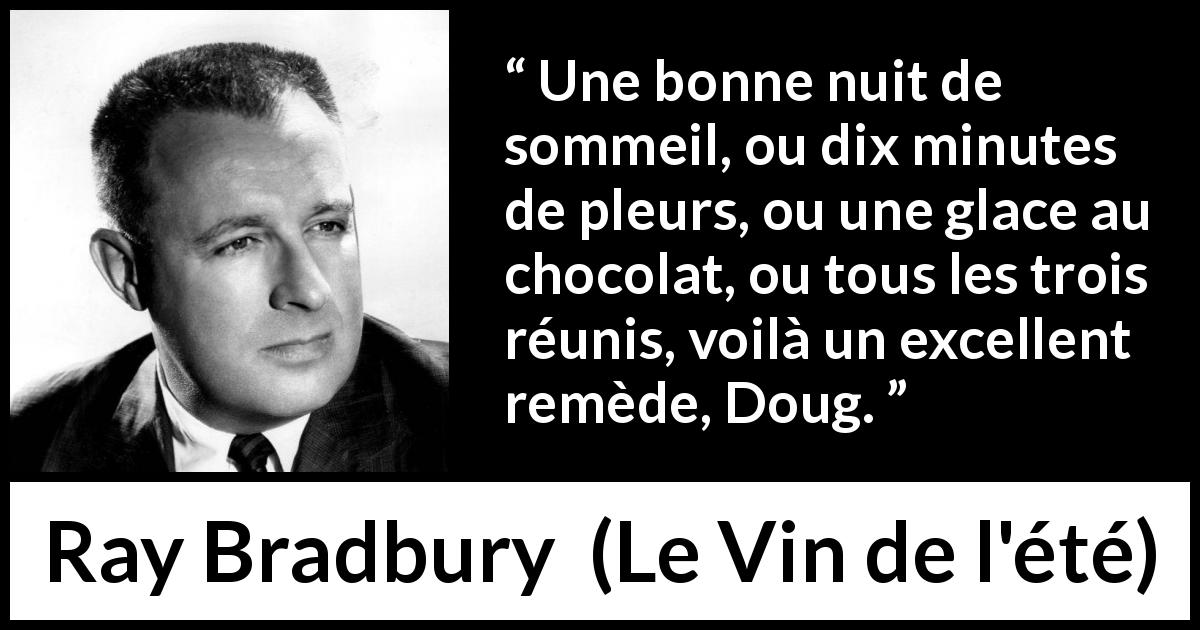 Citation de Ray Bradbury sur le sommeil tirée du Vin de l'été - Une bonne nuit de sommeil, ou dix minutes de pleurs, ou une glace au chocolat, ou tous les trois réunis, voilà un excellent remède, Doug.