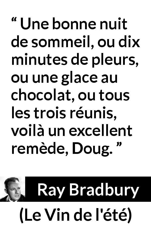 Citation de Ray Bradbury sur le sommeil tirée du Vin de l'été - Une bonne nuit de sommeil, ou dix minutes de pleurs, ou une glace au chocolat, ou tous les trois réunis, voilà un excellent remède, Doug.