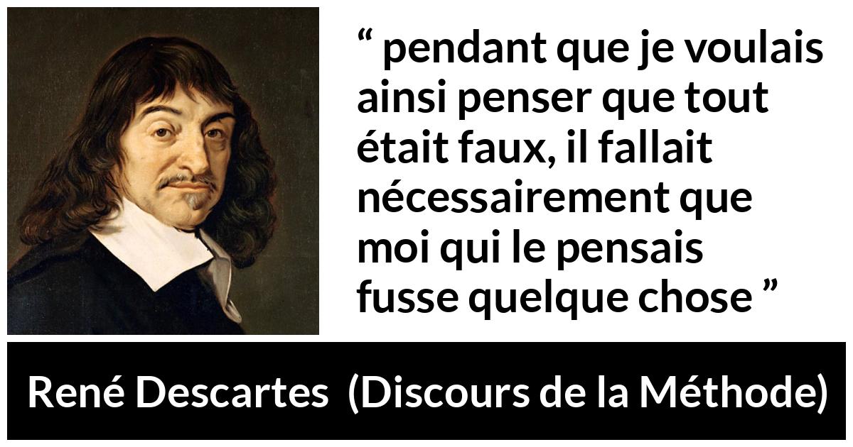 Citation de René Descartes sur l'existence tirée de Discours de la Méthode - pendant que je voulais ainsi penser que tout était faux, il fallait nécessairement que moi qui le pensais fusse quelque chose 