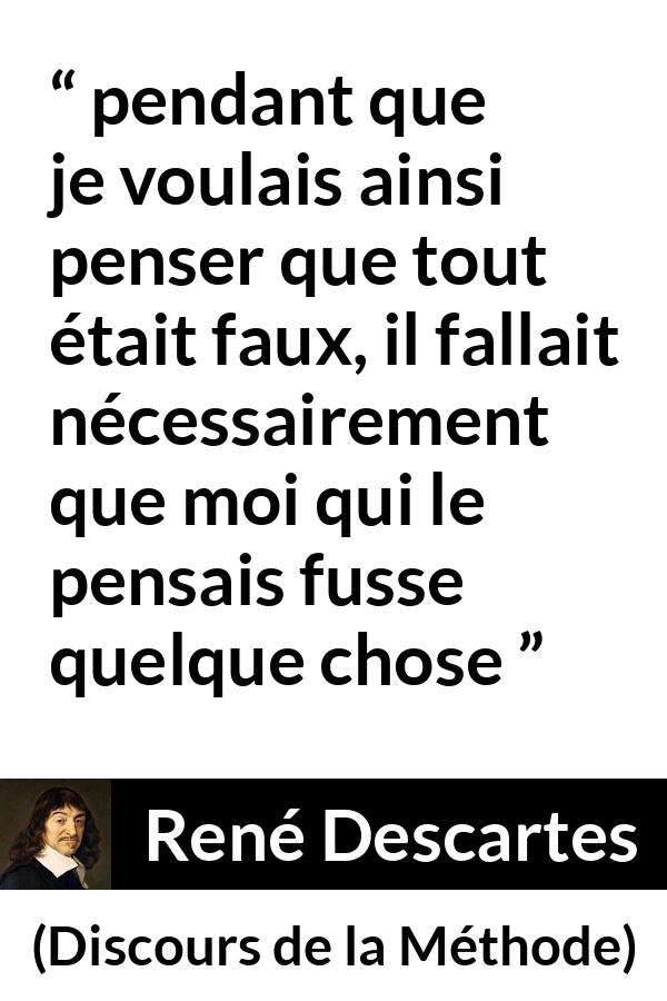 Citation de René Descartes sur l'existence tirée de Discours de la Méthode - pendant que je voulais ainsi penser que tout était faux, il fallait nécessairement que moi qui le pensais fusse quelque chose 
