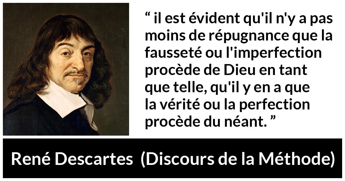 Citation de René Descartes sur la vérité tirée de Discours de la Méthode - il est évident qu'il n'y a pas moins de répugnance que la fausseté ou l'imperfection procède de Dieu en tant que telle, qu'il y en a que la vérité ou la perfection procède du néant.