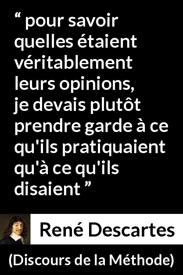 Citation de René Descartes sur les opinions tirée de Discours de la Méthode - pour savoir quelles étaient véritablement leurs opinions, je devais plutôt prendre garde à ce qu'ils pratiquaient qu'à ce qu'ils disaient