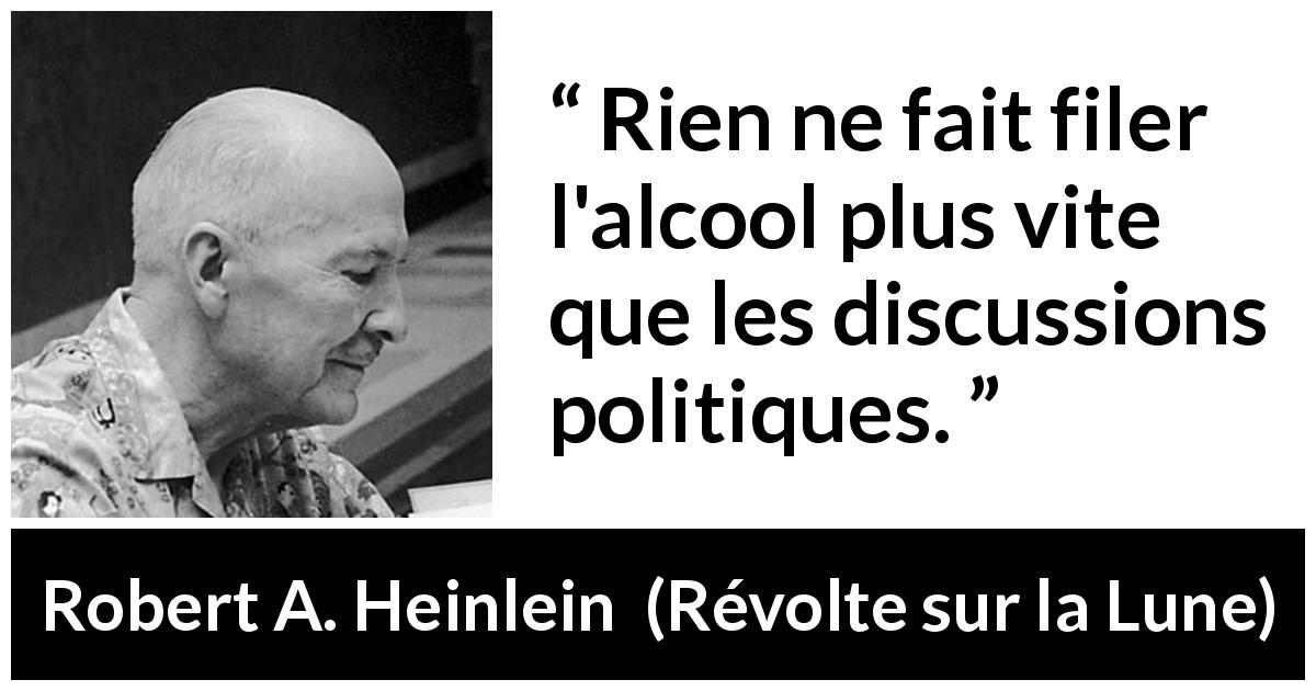 Citation de Robert A. Heinlein sur l'alcool tirée de Révolte sur la Lune - Rien ne fait filer l'alcool plus vite que les discussions politiques.