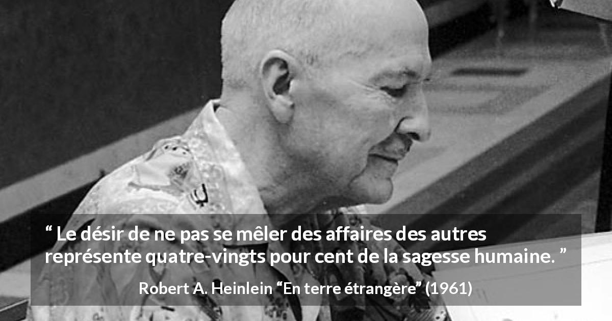Citation de Robert A. Heinlein sur la sagesse tirée d'En terre étrangère - Le désir de ne pas se mêler des affaires des autres représente quatre-vingts pour cent de la sagesse humaine.