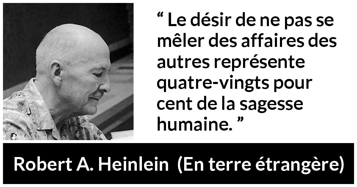 Citation de Robert A. Heinlein sur la sagesse tirée d'En terre étrangère - Le désir de ne pas se mêler des affaires des autres représente quatre-vingts pour cent de la sagesse humaine.