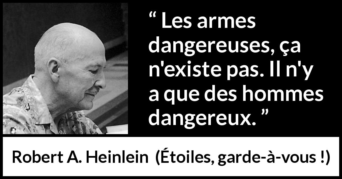 Citation de Robert A. Heinlein sur le danger tirée d'Étoiles, garde-à-vous ! - Les armes dangereuses, ça n'existe pas. Il n'y a que des hommes dangereux.