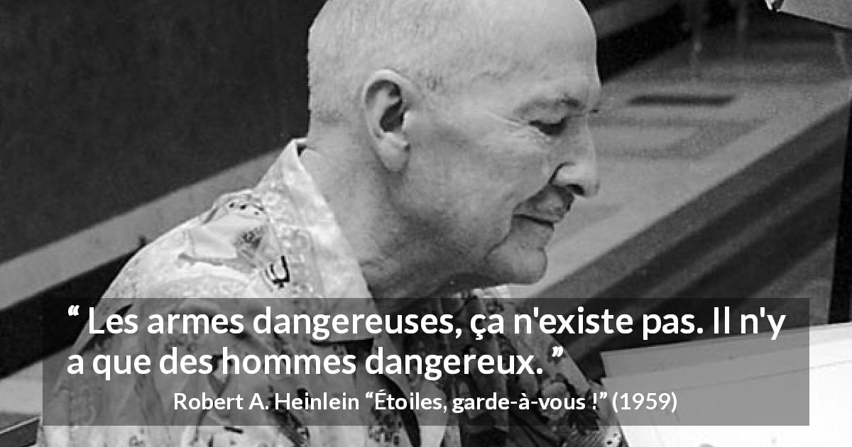 Citation de Robert A. Heinlein sur le danger tirée d'Étoiles, garde-à-vous ! - Les armes dangereuses, ça n'existe pas. Il n'y a que des hommes dangereux.