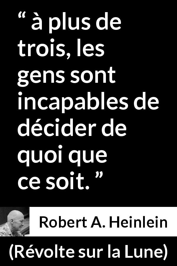 Citation de Robert A. Heinlein sur les décisions tirée de Révolte sur la Lune - à plus de trois, les gens sont incapables de décider de quoi que ce soit.