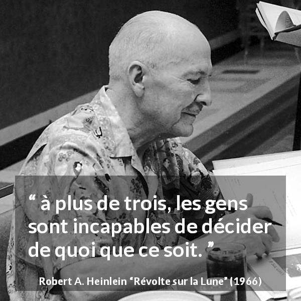 Citation de Robert A. Heinlein sur les décisions tirée de Révolte sur la Lune - à plus de trois, les gens sont incapables de décider de quoi que ce soit.