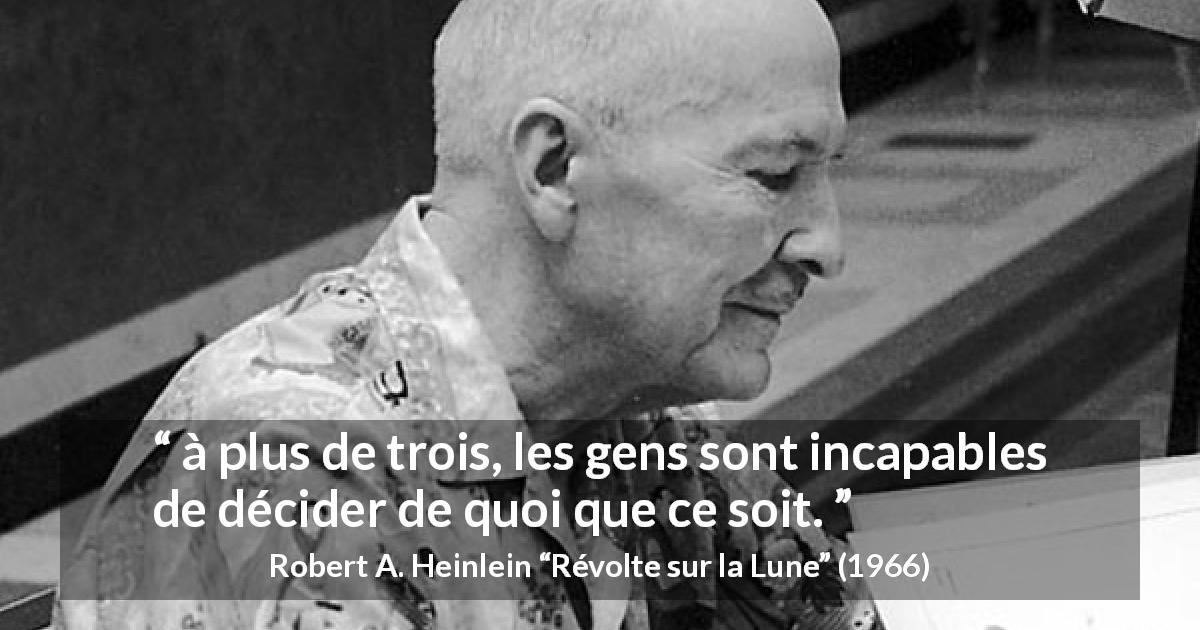 Citation de Robert A. Heinlein sur les décisions tirée de Révolte sur la Lune - à plus de trois, les gens sont incapables de décider de quoi que ce soit.