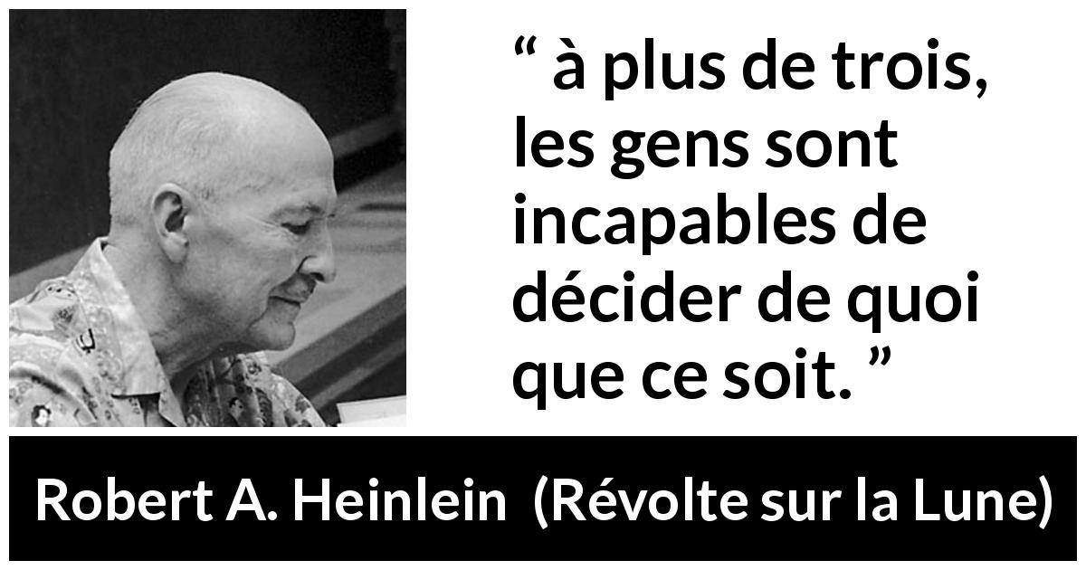 Citation de Robert A. Heinlein sur les décisions tirée de Révolte sur la Lune - à plus de trois, les gens sont incapables de décider de quoi que ce soit.