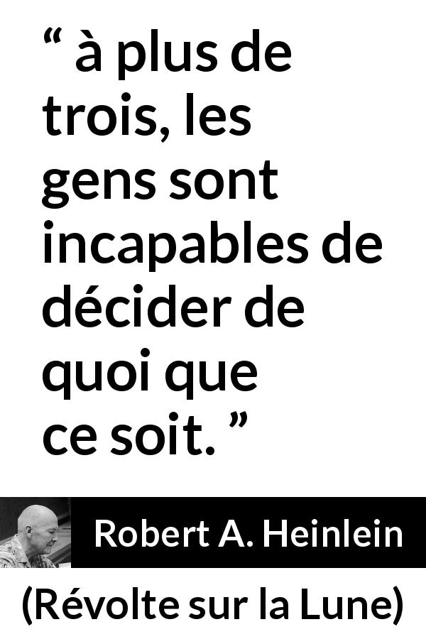 Citation de Robert A. Heinlein sur les décisions tirée de Révolte sur la Lune - à plus de trois, les gens sont incapables de décider de quoi que ce soit.