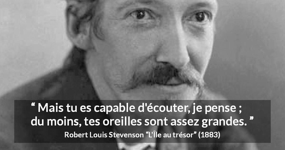 Citation de Robert Louis Stevenson sur l'écoute tirée de L'Île au trésor - Mais tu es capable d'écouter, je pense ; du moins, tes oreilles sont assez grandes.