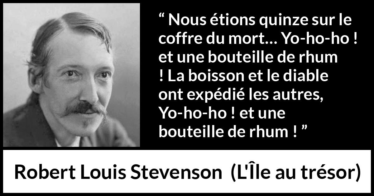Citation de Robert Louis Stevenson sur l'alcool tirée de L'Île au trésor - Nous étions quinze sur le coffre du mort… Yo-ho-ho ! et une bouteille de rhum ! La boisson et le diable ont expédié les autres, Yo-ho-ho ! et une bouteille de rhum !