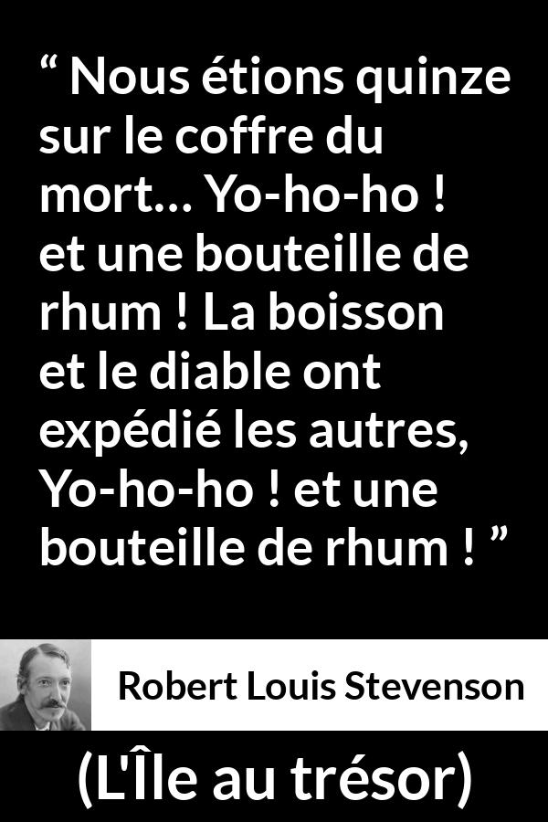 Citation de Robert Louis Stevenson sur l'alcool tirée de L'Île au trésor - Nous étions quinze sur le coffre du mort… Yo-ho-ho ! et une bouteille de rhum ! La boisson et le diable ont expédié les autres, Yo-ho-ho ! et une bouteille de rhum !