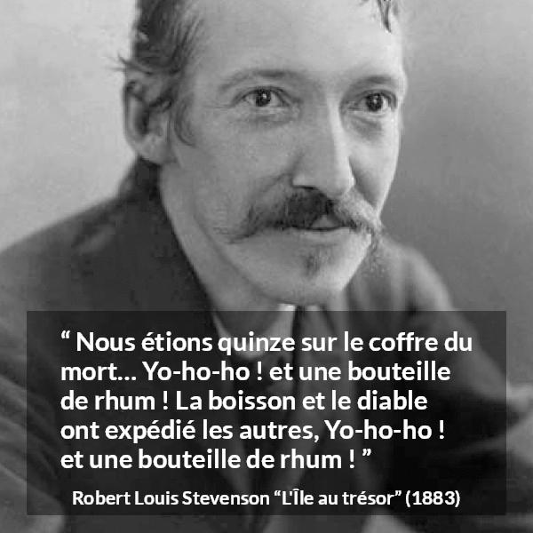 Citation de Robert Louis Stevenson sur l'alcool tirée de L'Île au trésor - Nous étions quinze sur le coffre du mort… Yo-ho-ho ! et une bouteille de rhum ! La boisson et le diable ont expédié les autres, Yo-ho-ho ! et une bouteille de rhum !