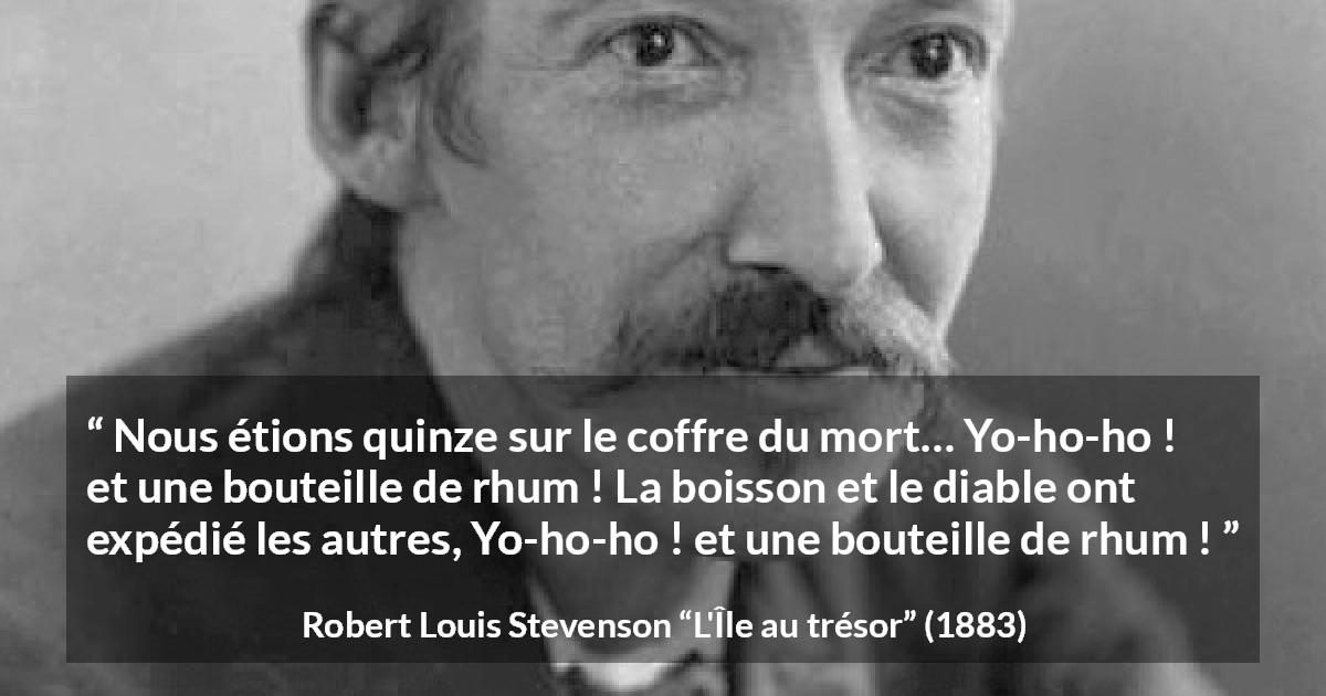 Citation de Robert Louis Stevenson sur l'alcool tirée de L'Île au trésor - Nous étions quinze sur le coffre du mort… Yo-ho-ho ! et une bouteille de rhum ! La boisson et le diable ont expédié les autres, Yo-ho-ho ! et une bouteille de rhum !