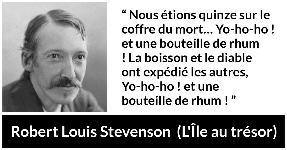 Citation de Robert Louis Stevenson sur l'alcool tirée de L'Île au trésor - Nous étions quinze sur le coffre du mort… Yo-ho-ho ! et une bouteille de rhum ! La boisson et le diable ont expédié les autres, Yo-ho-ho ! et une bouteille de rhum !