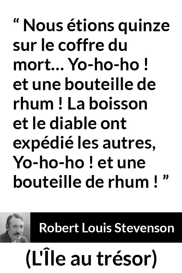 Citation de Robert Louis Stevenson sur l'alcool tirée de L'Île au trésor - Nous étions quinze sur le coffre du mort… Yo-ho-ho ! et une bouteille de rhum ! La boisson et le diable ont expédié les autres, Yo-ho-ho ! et une bouteille de rhum !