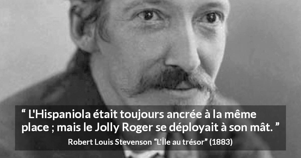 Citation de Robert Louis Stevenson sur la piraterie tirée de L'Île au trésor - L'Hispaniola était toujours ancrée à la même place ; mais le Jolly Roger se déployait à son mât.