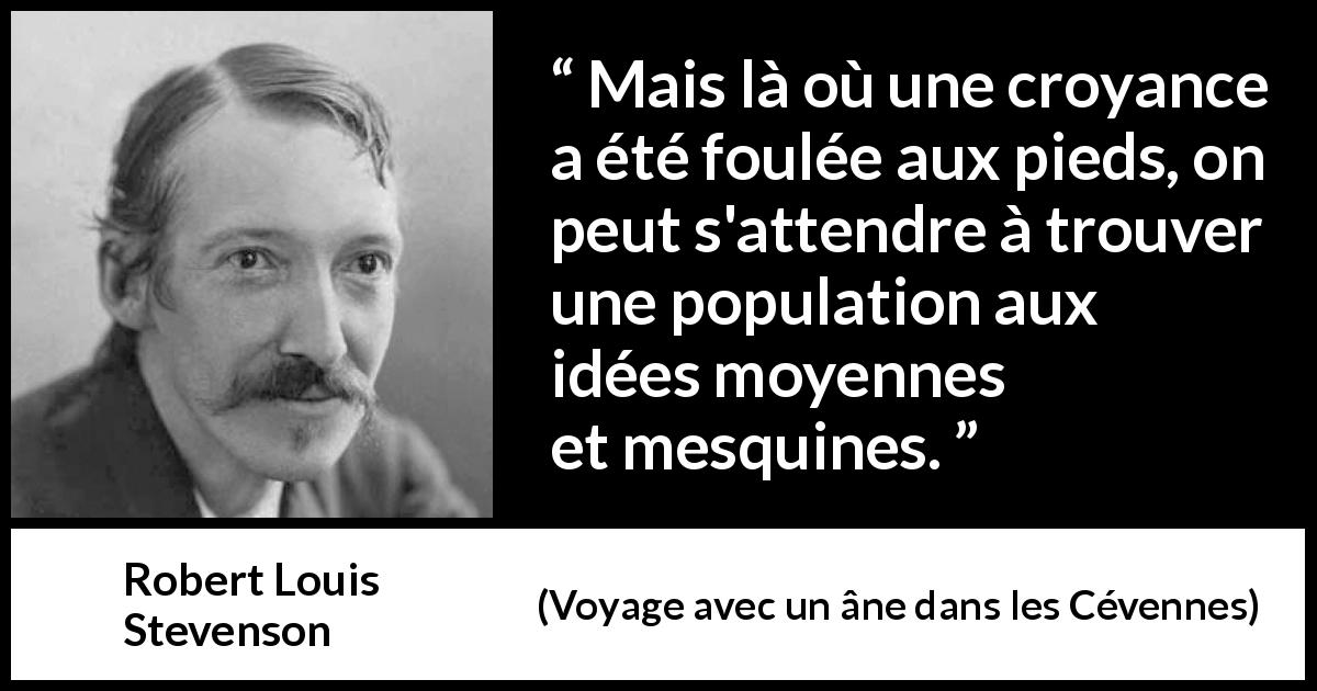 Citation de Robert Louis Stevenson sur les croyances tirée de Voyage avec un âne dans les Cévennes - Mais là où une croyance a été foulée aux pieds, on peut s'attendre à trouver une population aux idées moyennes et mesquines.