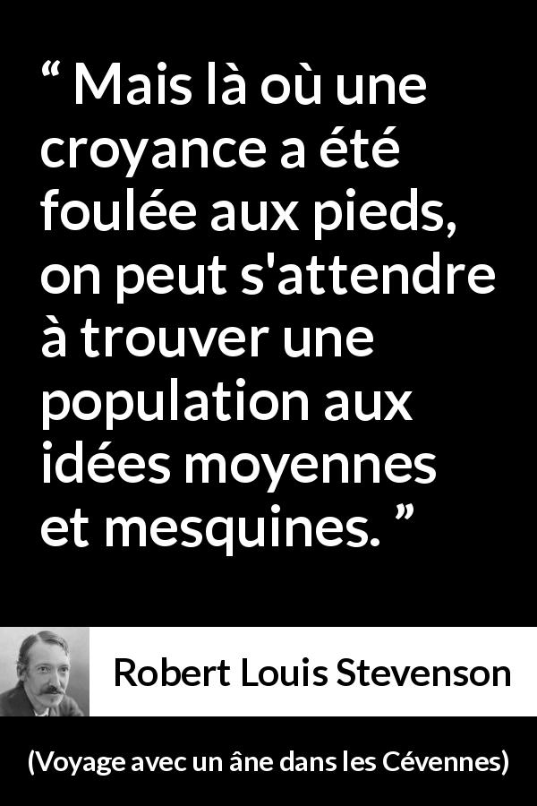 Citation de Robert Louis Stevenson sur les croyances tirée de Voyage avec un âne dans les Cévennes - Mais là où une croyance a été foulée aux pieds, on peut s'attendre à trouver une population aux idées moyennes et mesquines.