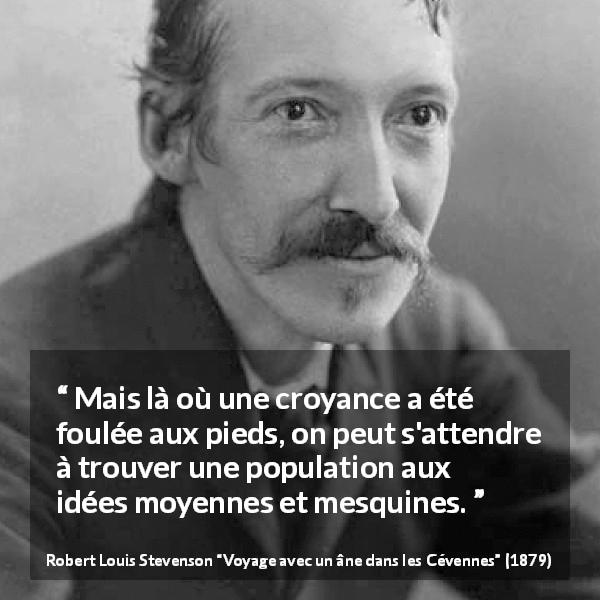 Citation de Robert Louis Stevenson sur les croyances tirée de Voyage avec un âne dans les Cévennes - Mais là où une croyance a été foulée aux pieds, on peut s'attendre à trouver une population aux idées moyennes et mesquines.