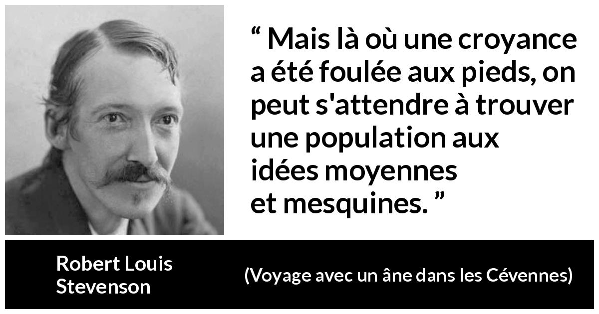 Citation de Robert Louis Stevenson sur les croyances tirée de Voyage avec un âne dans les Cévennes - Mais là où une croyance a été foulée aux pieds, on peut s'attendre à trouver une population aux idées moyennes et mesquines.