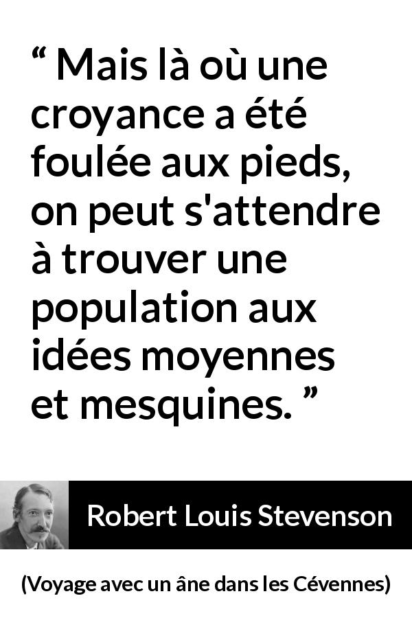 Citation de Robert Louis Stevenson sur les croyances tirée de Voyage avec un âne dans les Cévennes - Mais là où une croyance a été foulée aux pieds, on peut s'attendre à trouver une population aux idées moyennes et mesquines.