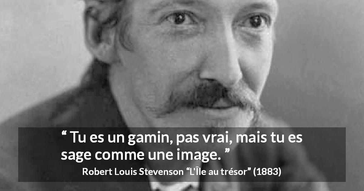 Citation de Robert Louis Stevenson sur les enfants tirée de L'Île au trésor - Tu es un gamin, pas vrai, mais tu es sage comme une image.