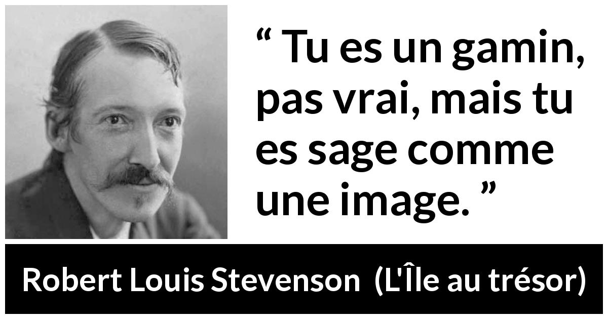 Citation de Robert Louis Stevenson sur les enfants tirée de L'Île au trésor - Tu es un gamin, pas vrai, mais tu es sage comme une image.