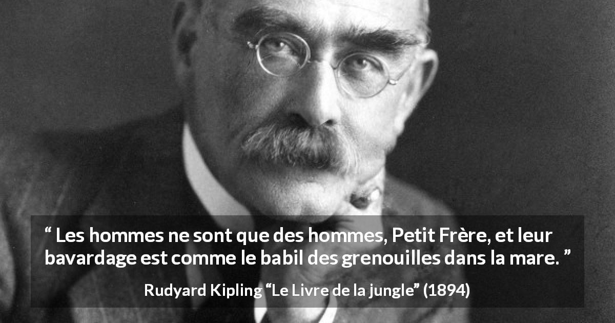 Citation de Rudyard Kipling sur l'humanité tirée du Livre de la jungle - Les hommes ne sont que des hommes, Petit Frère, et leur bavardage est comme le babil des grenouilles dans la mare.