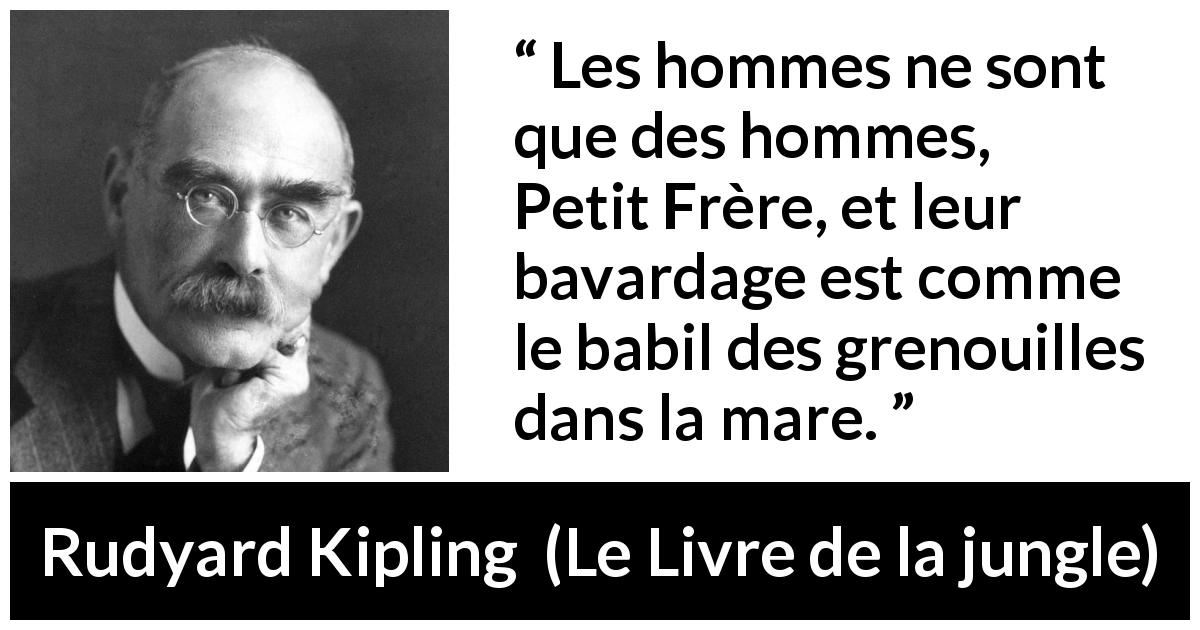 Citation de Rudyard Kipling sur l'humanité tirée du Livre de la jungle - Les hommes ne sont que des hommes, Petit Frère, et leur bavardage est comme le babil des grenouilles dans la mare.
