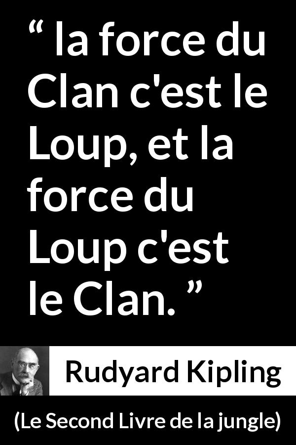 Citation de Rudyard Kipling sur l'union tirée du Second Livre de la jungle - la force du Clan c'est le Loup, et la force du Loup c'est le Clan.