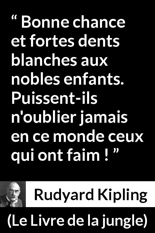 Citation de Rudyard Kipling sur la faim tirée du Livre de la jungle - Bonne chance et fortes dents blanches aux nobles enfants. Puissent-ils n'oublier jamais en ce monde ceux qui ont faim !